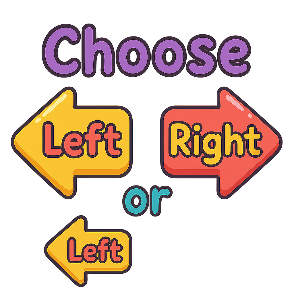Text layout: 'Choose' centered at the top. Below, 'Left' inside a left-pointing arrow box, 'Right' inside a right-pointing arrow box, and 'or' in the middle between arrows as plain text, no box. Cute, playful style for kids, rounded friendly font, bright cheerful colors, cartoonish look, fun and eye-catching. Transparent background. Arrows should be colorful and look like fun buttons with text inside, kid-friendly and joyful