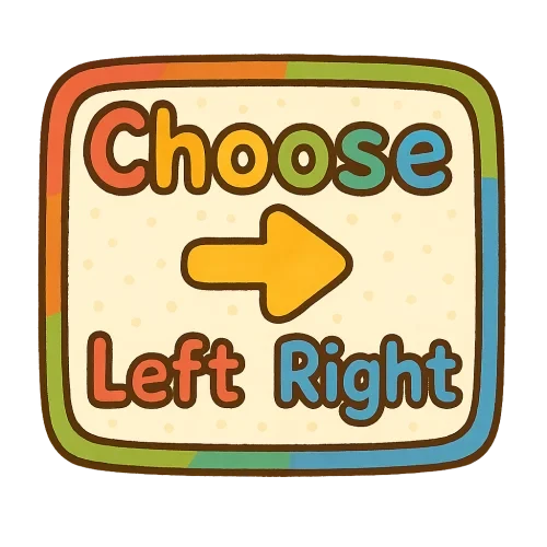 Text layout: 'Choose' on top, 'Left' at bottom-left corner, 'Right' at bottom-right corner, inside a cute, playful box. Font rounded and friendly for kids, bright and cheerful colors, simple and fun design, cartoonish style, transparent background. Box slightly colorful, kid-friendly, joyful, eye-catching."