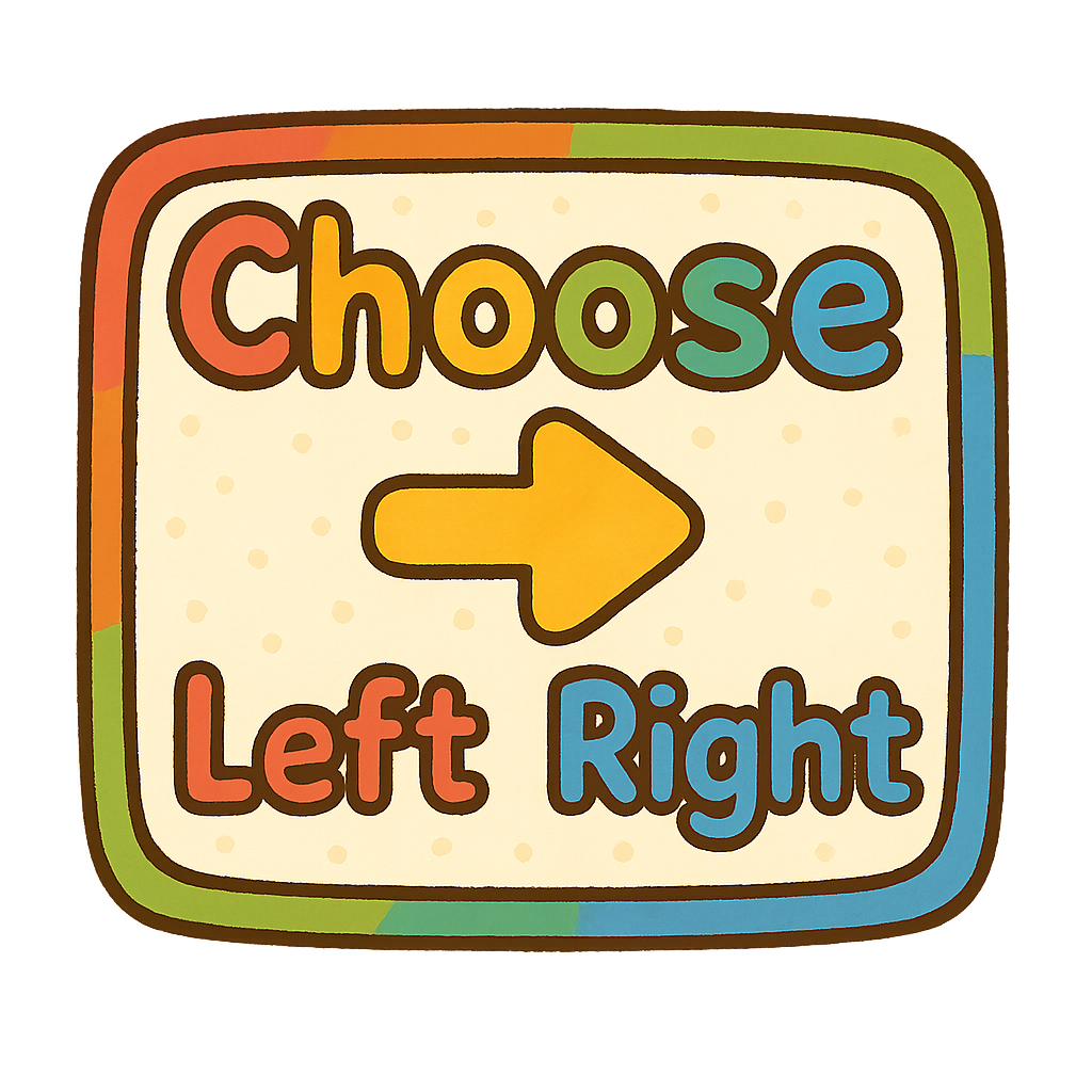 Text layout: 'Choose' on top, 'Left' at bottom-left corner, 'Right' at bottom-right corner, inside a cute, playful box. Font rounded and friendly for kids, bright and cheerful colors, simple and fun design, cartoonish style, transparent background. Box slightly colorful, kid-friendly, joyful, eye-catching."